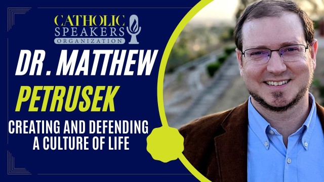 Creating and Defending a Culture of Life - Dr. Matthew Petrusek | Presented by CatholicSpeakers.com